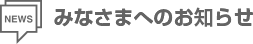 みなさまへのお知らせ